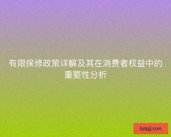 有限保修政策详解及其在消费者权益中的重要性分析