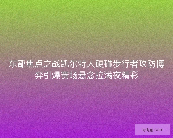 东部焦点之战凯尔特人硬碰步行者攻防博弈引爆赛场悬念拉满夜精彩