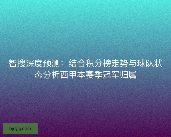 智搜深度预测：结合积分榜走势与球队状态分析西甲本赛季冠军归属