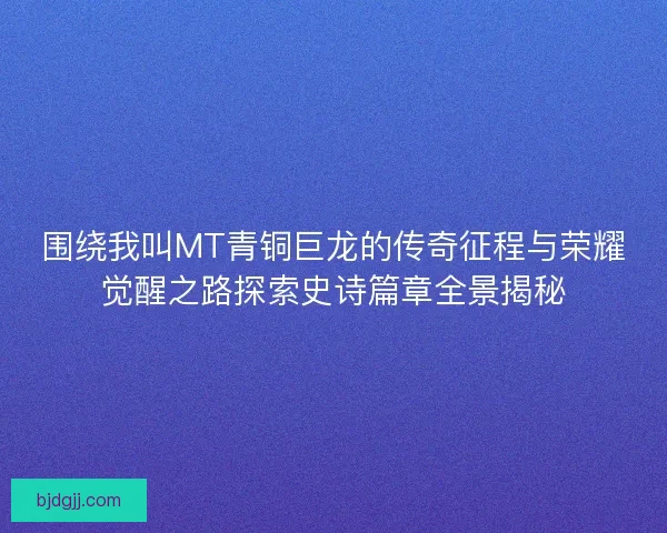 围绕我叫MT青铜巨龙的传奇征程与荣耀觉醒之路探索史诗篇章全景揭秘