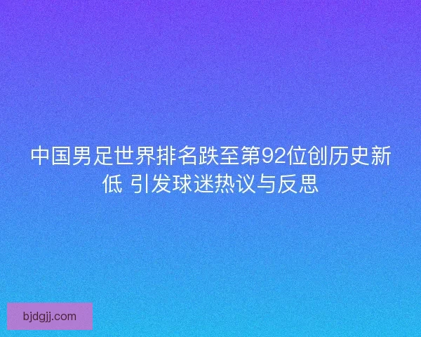 中国男足世界排名跌至第92位创历史新低 引发球迷热议与反思