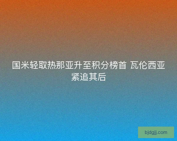 国米轻取热那亚升至积分榜首 瓦伦西亚紧追其后