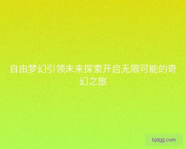自由梦幻引领未来探索开启无限可能的奇幻之旅